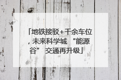 地铁接驳+千余车位，未来科学城 “能源谷” 交通再升级