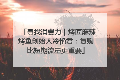 寻找消费力｜烤匠麻辣烤鱼创始人冷艳君：复购比短期流量更重要