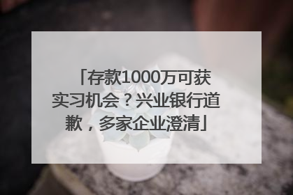 存款1000万可获实习机会？兴业银行道歉，多家企业澄清