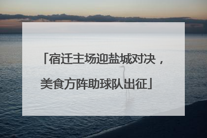 宿迁主场迎盐城对决，美食方阵助球队出征