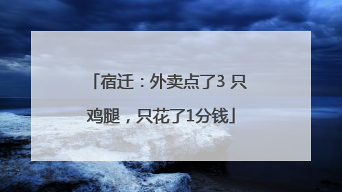 宿迁：外卖点了3 只鸡腿，只花了1分钱
