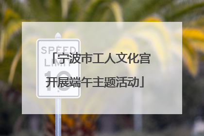 宁波市工人文化宫开展端午主题活动