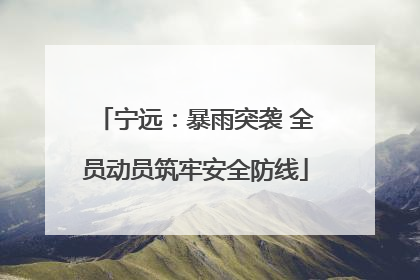 宁远：暴雨突袭 全员动员筑牢安全防线