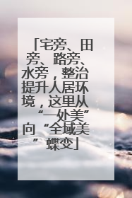 宅旁、田旁、路旁、水旁，整治提升人居环境，这里从“一处美”向“全域美”蝶变