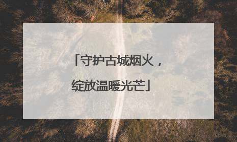守护古城烟火，绽放温暖光芒