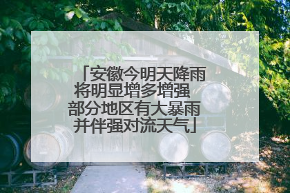 安徽今明天降雨将明显增多增强 部分地区有大暴雨并伴强对流天气