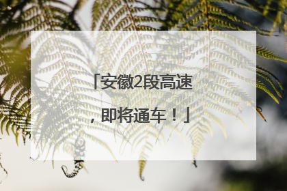 安徽2段高速，即将通车！