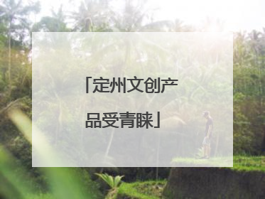 定州文创产品受青睐