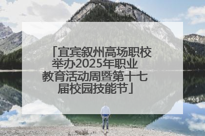 宜宾叙州高场职校举办2025年职业教育活动周暨第十七届校园技能节