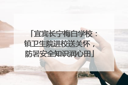 宜宾长宁梅白学校：镇卫生院进校送关怀，防暑安全知识润心田
