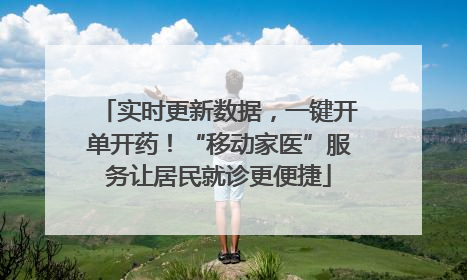 实时更新数据，一键开单开药！“移动家医”服务让居民就诊更便捷