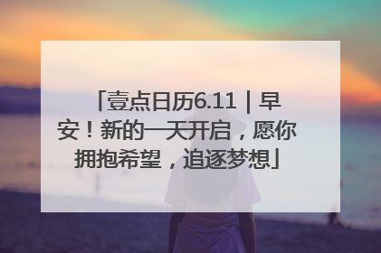 壹点日历6.11｜早安！新的一天开启，愿你拥抱希望，追逐梦想
