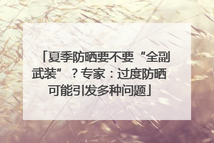 夏季防晒要不要“全副武装”？专家：过度防晒可能引发多种问题