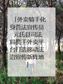 外卖骑手化身普法宣传员 元氏县司法局携手外卖平台打造移动法治宣传新阵地