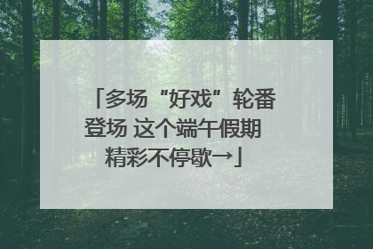 多场“好戏”轮番登场 这个端午假期精彩不停歇→