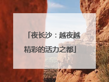 夜长沙：越夜越精彩的活力之都