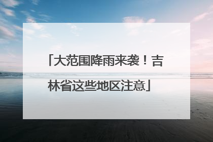 大范围降雨来袭！吉林省这些地区注意
