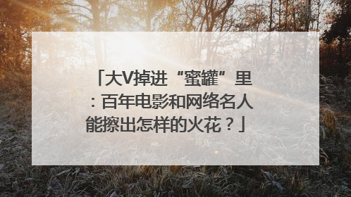 大V掉进“蜜罐”里：百年电影和网络名人能擦出怎样的火花？