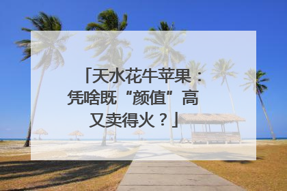 天水花牛苹果：凭啥既“颜值”高又卖得火？