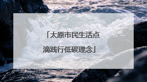 太原市民生活点滴践行低碳理念