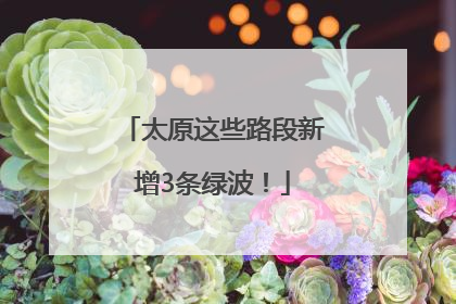 太原这些路段新增3条绿波！