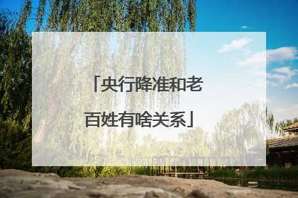 央行降准和老百姓有啥关系