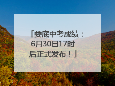娄底中考成绩：6月30日17时后正式发布！