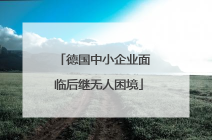 德国中小企业面临后继无人困境