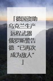 德国资助乌克兰生产远程武器 俄罗斯警告德“已再次成为敌人”