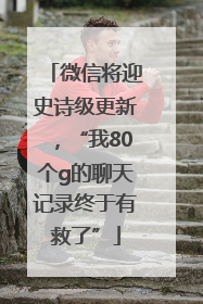 微信将迎史诗级更新，“我80个g的聊天记录终于有救了”