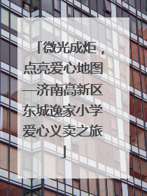 微光成炬，点亮爱心地图—济南高新区东城逸家小学爱心义卖之旅
