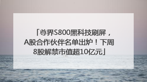 尊界S800黑科技刷屏，A股合作伙伴名单出炉！下周8股解禁市值超10亿元