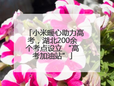 小米暖心助力高考，湖北200余个考点设立 “高考加油站”