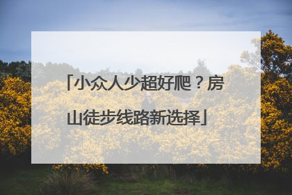 小众人少超好爬？房山徒步线路新选择