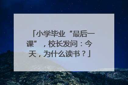小学毕业“最后一课”，校长发问：今天，为什么读书？