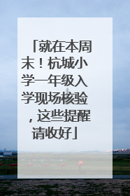 就在本周末！杭城小学一年级入学现场核验，这些提醒请收好