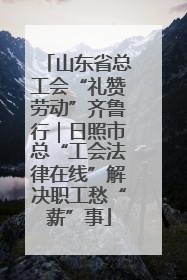山东省总工会“礼赞劳动”齐鲁行｜日照市总“工会法律在线”解决职工愁“薪”事