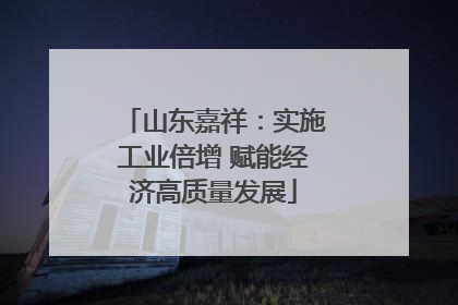 山东嘉祥：实施工业倍增 赋能经济高质量发展