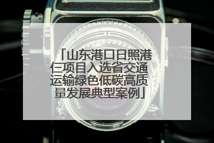 山东港口日照港仨项目入选省交通运输绿色低碳高质量发展典型案例