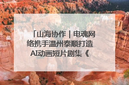 山海协作｜电魂网络携手温州泰顺打造AI动画短片剧集《寻梦泰顺》