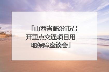 山西省临汾市召开重点交通项目用地保障座谈会