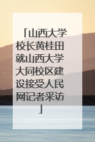 山西大学校长黄桂田就山西大学大同校区建设接受人民网记者采访