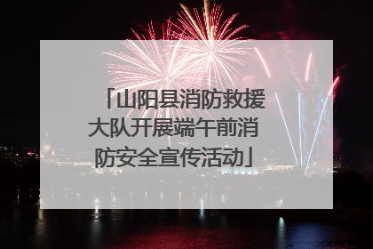 山阳县消防救援大队开展端午前消防安全宣传活动