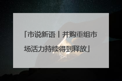 市说新语丨并购重组市场活力持续得到释放
