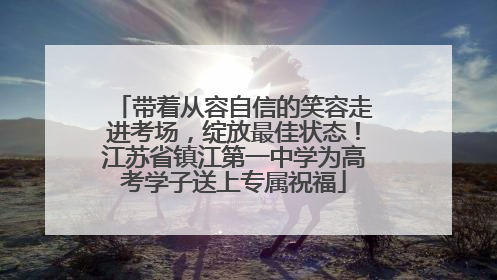 带着从容自信的笑容走进考场，绽放最佳状态！江苏省镇江第一中学为高考学子送上专属祝福
