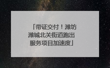 带证交付！潍坊潍城北关街道跑出服务项目加速度
