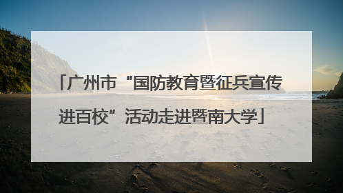 广州市“国防教育暨征兵宣传进百校”活动走进暨南大学
