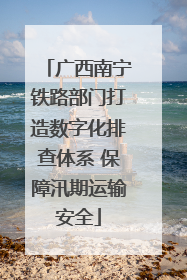 广西南宁铁路部门打造数字化排查体系 保障汛期运输安全