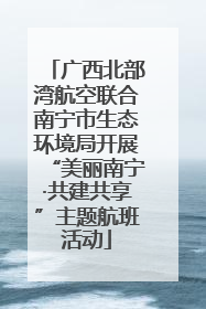 广西北部湾航空联合南宁市生态环境局开展“美丽南宁·共建共享”主题航班活动