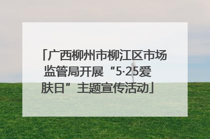 广西柳州市柳江区市场监管局开展“5·25爱肤日”主题宣传活动